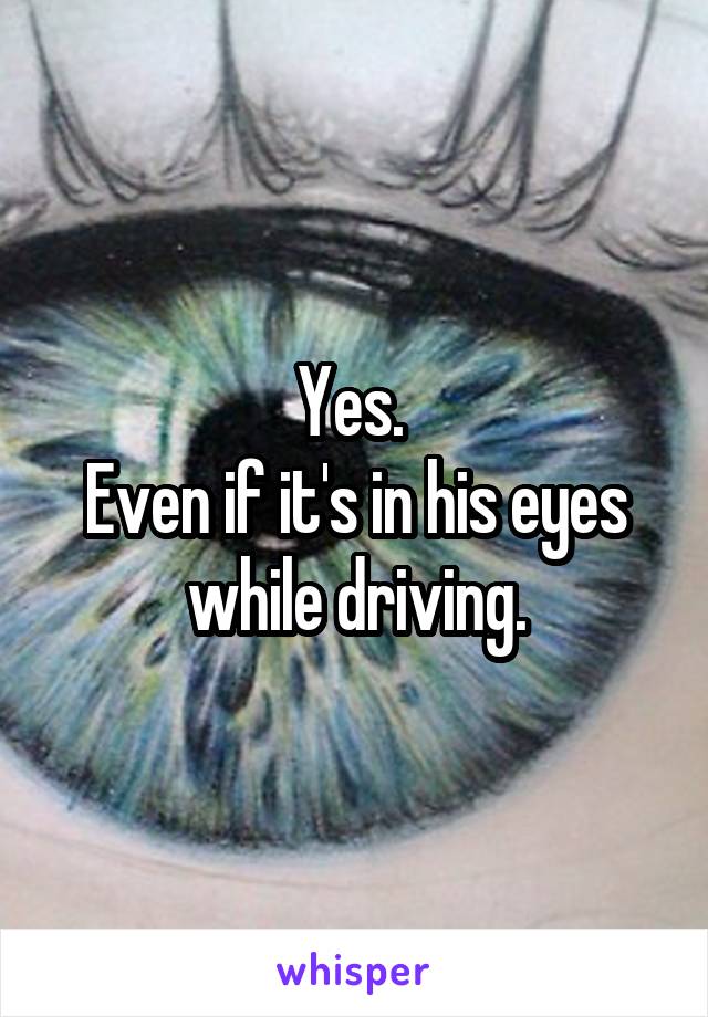 Yes. 
Even if it's in his eyes while driving.