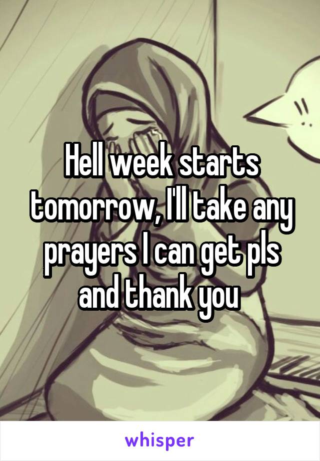 Hell week starts tomorrow, I'll take any prayers I can get pls and thank you 