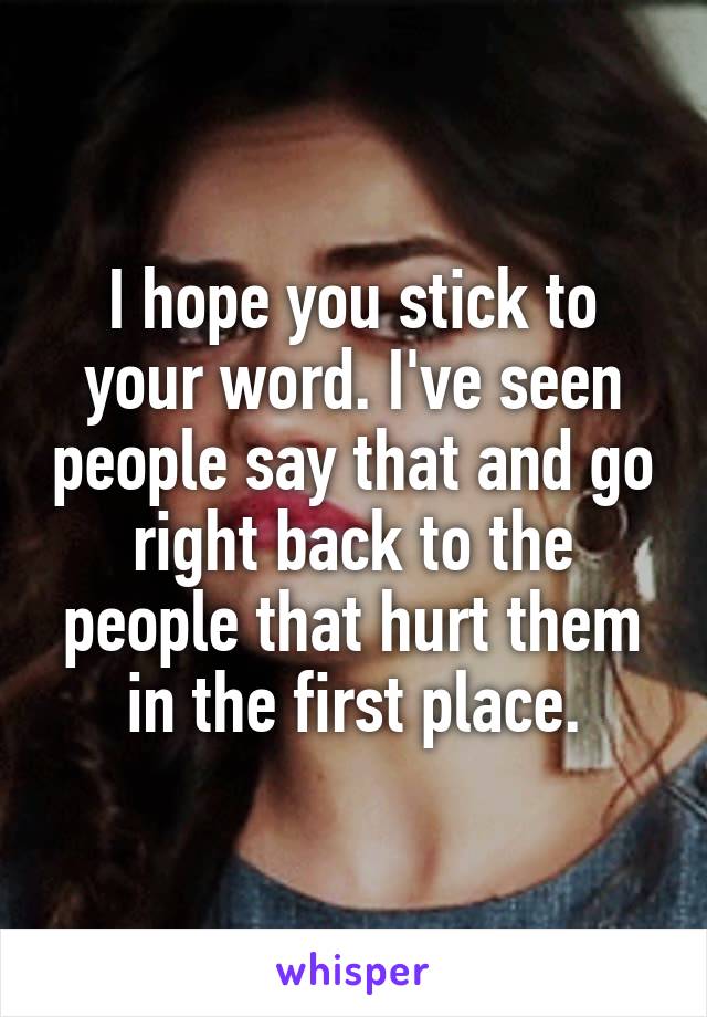 I hope you stick to your word. I've seen people say that and go right back to the people that hurt them in the first place.