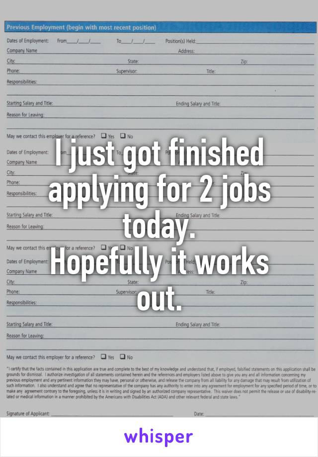 I just got finished applying for 2 jobs today.
Hopefully it works out.