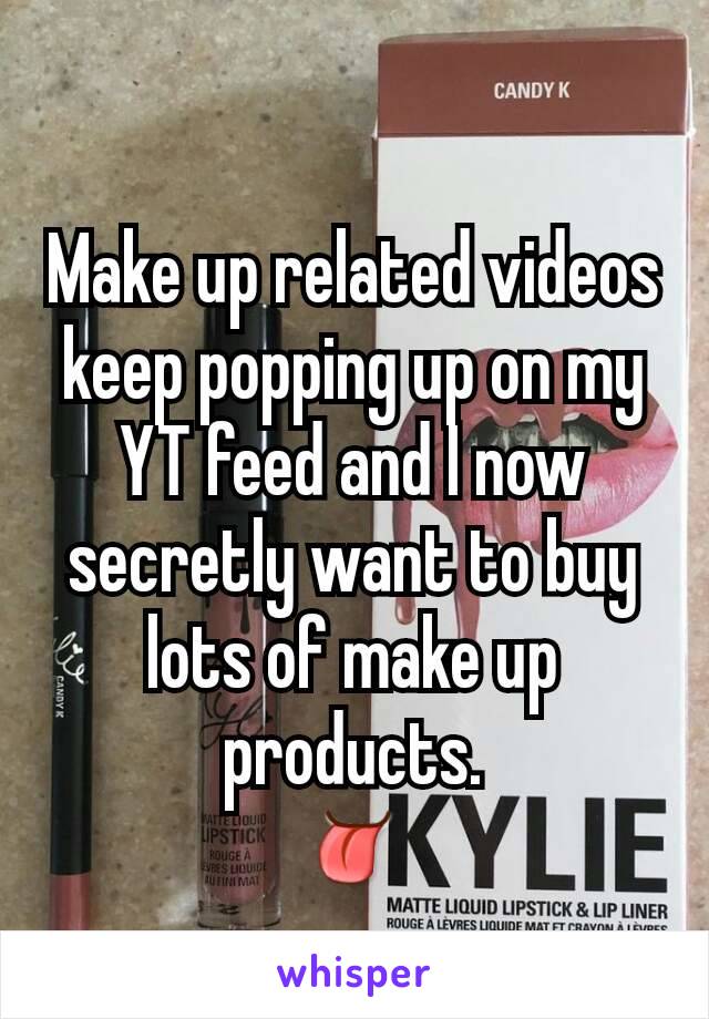 Make up related videos keep popping up on my YT feed and I now secretly want to buy lots of make up products.
👅