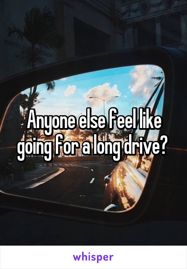 Anyone else feel like going for a long drive? 