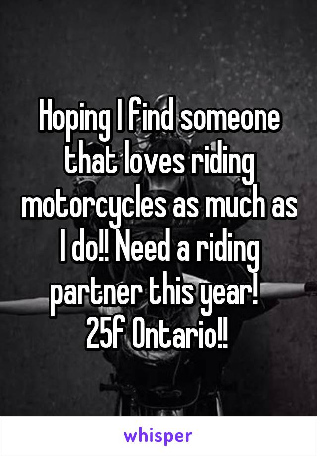 Hoping I find someone that loves riding motorcycles as much as I do!! Need a riding partner this year!  
25f Ontario!! 