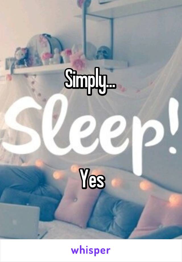 Simply... 



Yes