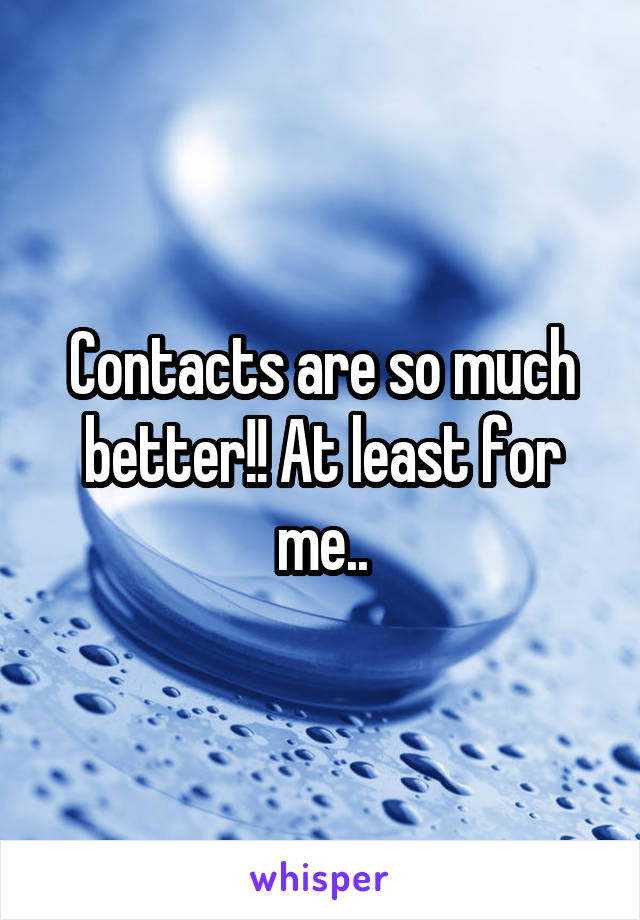 Contacts are so much better!! At least for me..