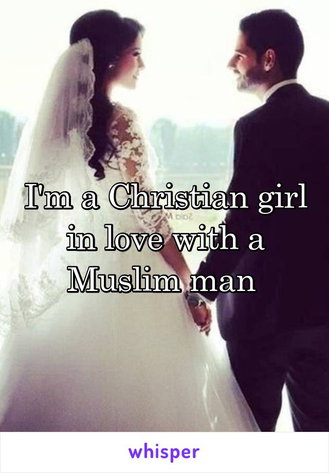 I'm a Christian girl in love with a Muslim man 