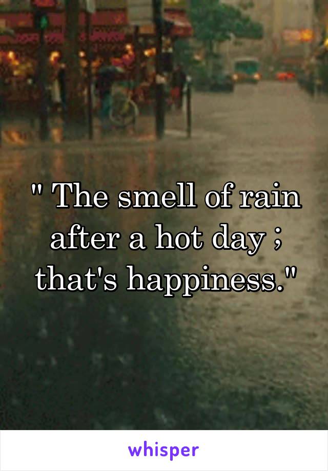 " The smell of rain after a hot day ; that's happiness."