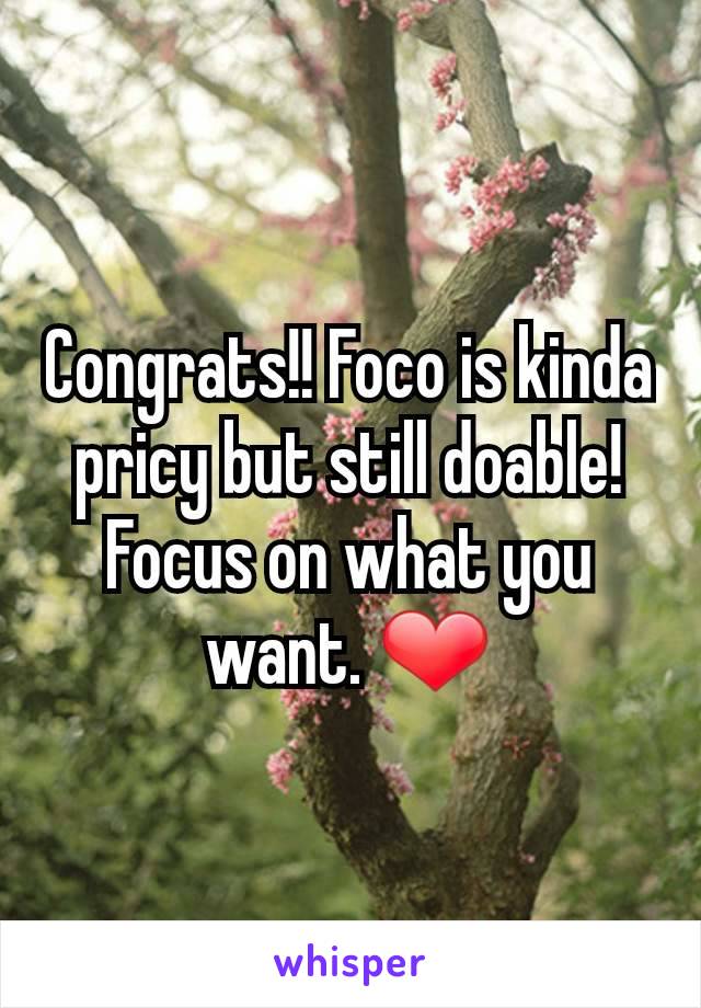 Congrats!! Foco is kinda pricy but still doable! Focus on what you want. ❤️