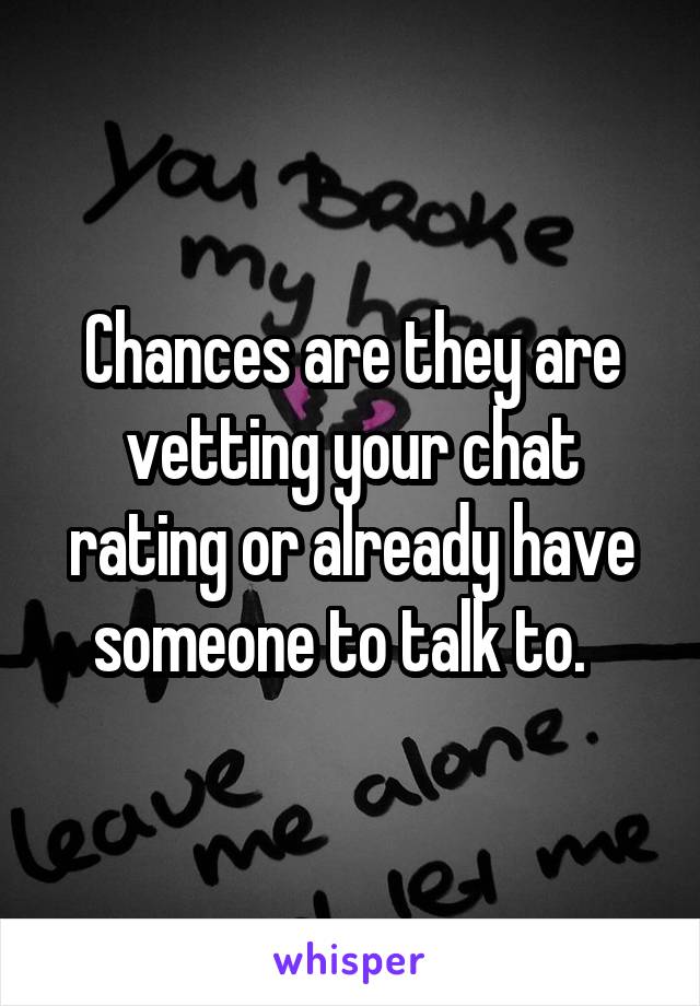 Chances are they are vetting your chat rating or already have someone to talk to.  