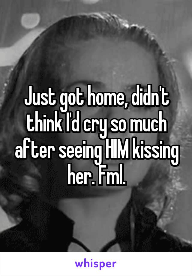 Just got home, didn't think I'd cry so much after seeing HIM kissing her. Fml.