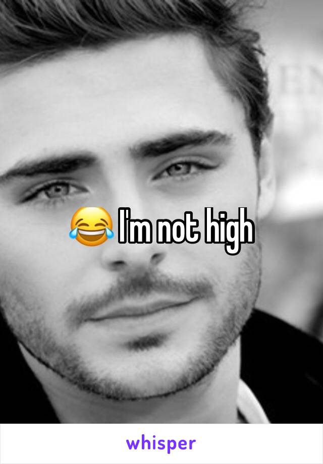 😂 I'm not high