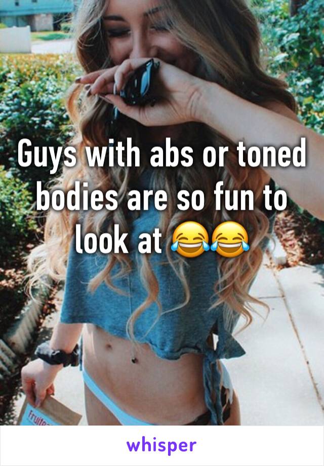 Guys with abs or toned bodies are so fun to look at 😂😂