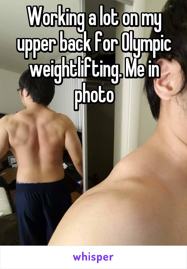 Working a lot on my upper back for Olympic weightlifting. Me in photo





