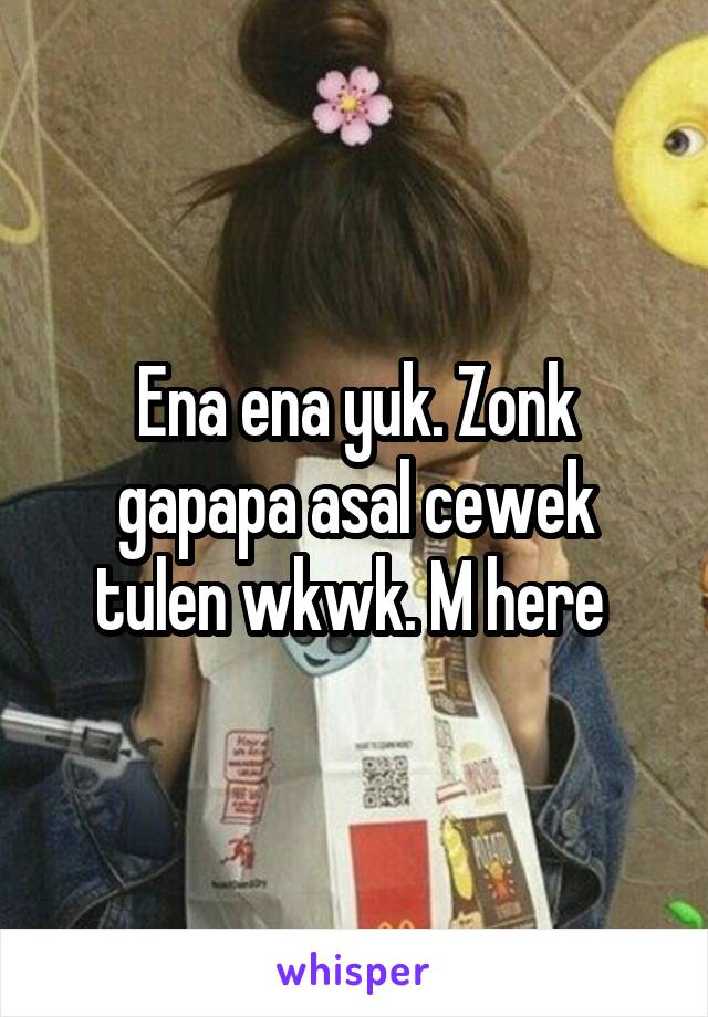 Ena ena yuk. Zonk gapapa asal cewek tulen wkwk. M here 