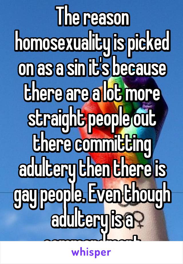 The reason homosexuality is picked on as a sin it's because there are a lot more straight people out there committing adultery then there is gay people. Even though adultery is a commandment