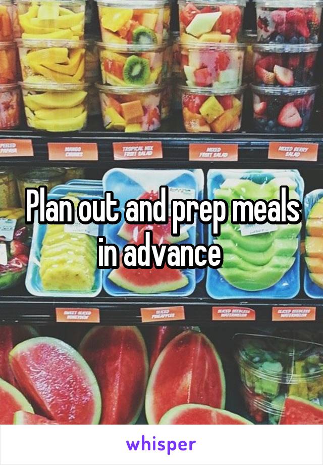 Plan out and prep meals in advance 