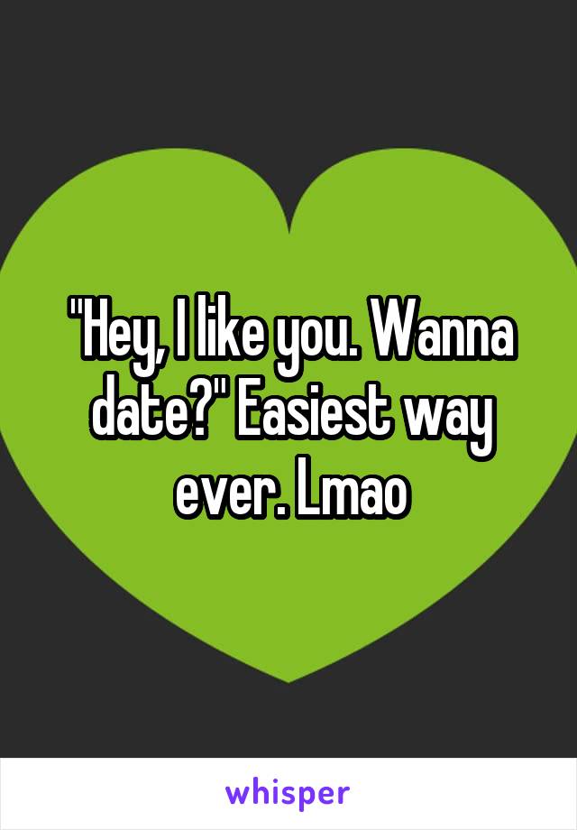 "Hey, I like you. Wanna date?" Easiest way ever. Lmao