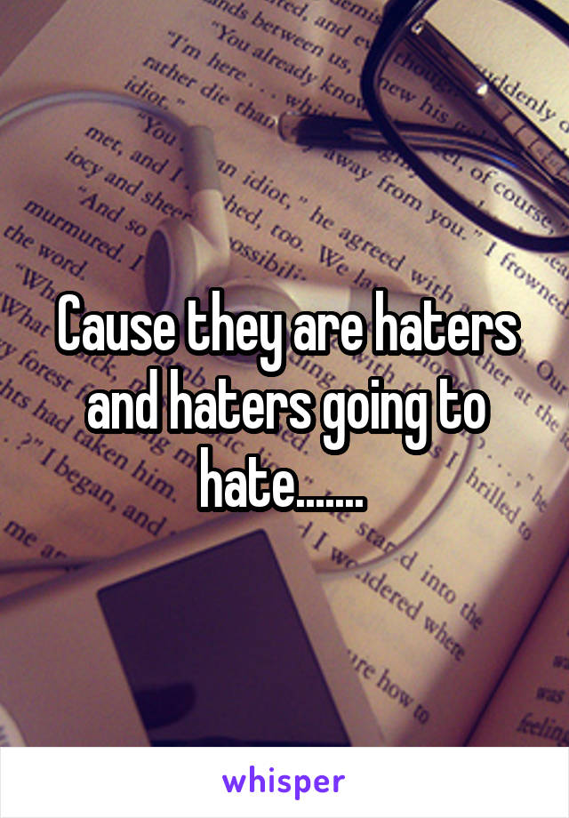 Cause they are haters and haters going to hate....... 