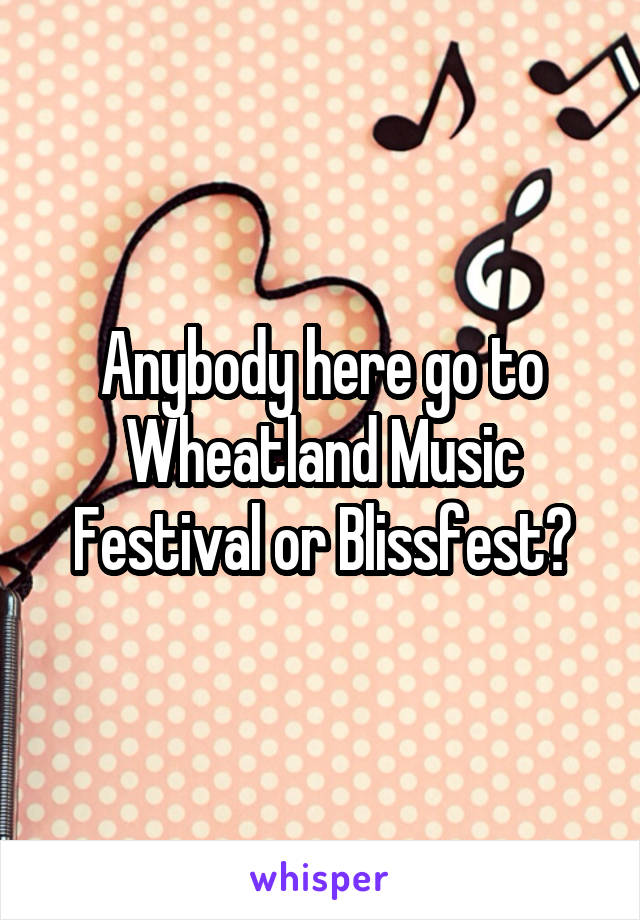 Anybody here go to Wheatland Music Festival or Blissfest?