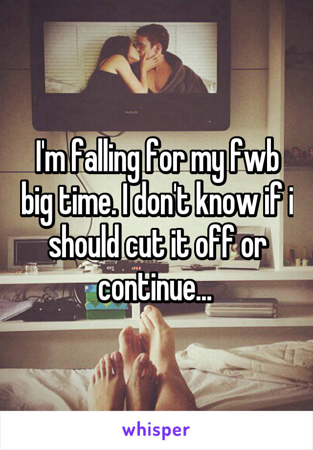 I'm falling for my fwb big time. I don't know if i should cut it off or continue... 