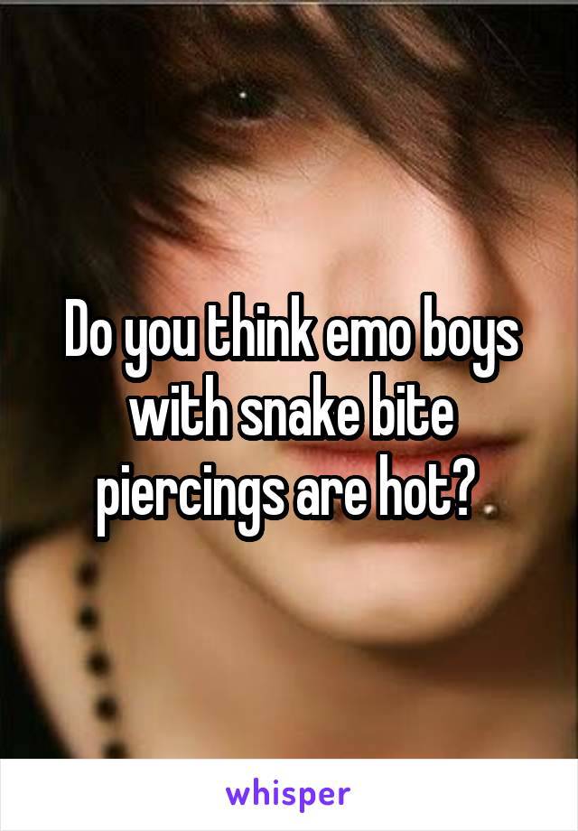 Do you think emo boys with snake bite piercings are hot? 