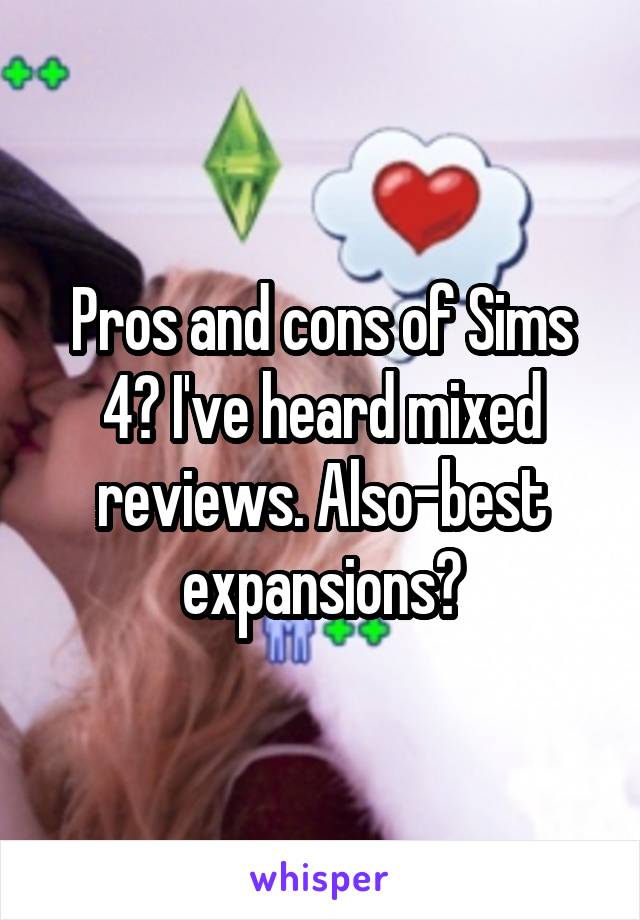 Pros and cons of Sims 4? I've heard mixed reviews. Also-best expansions?