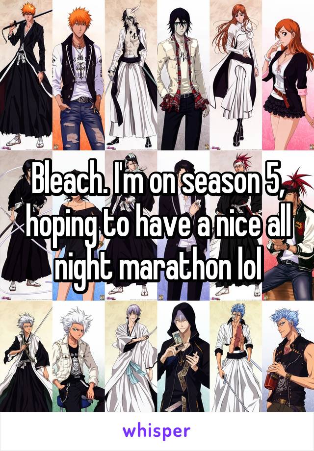 Bleach. I'm on season 5, hoping to have a nice all night marathon lol