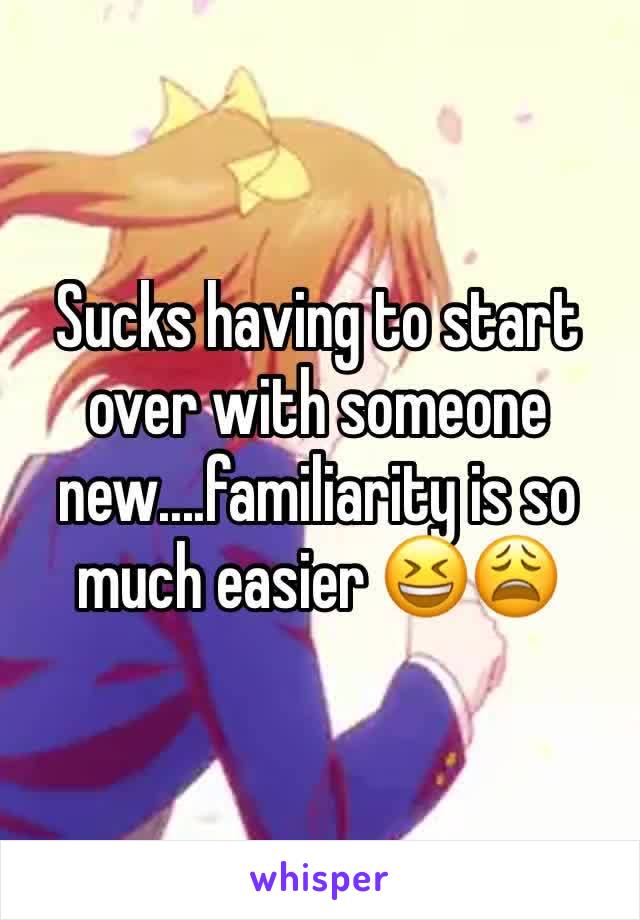 Sucks having to start over with someone new....familiarity is so much easier 😆😩