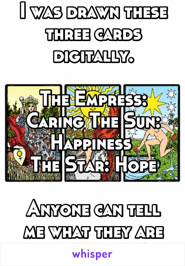 I was drawn these three cards digitally.

The Empress: Caring The Sun: Happiness 
The Star: Hope

Anyone can tell me what they are intrepreting?