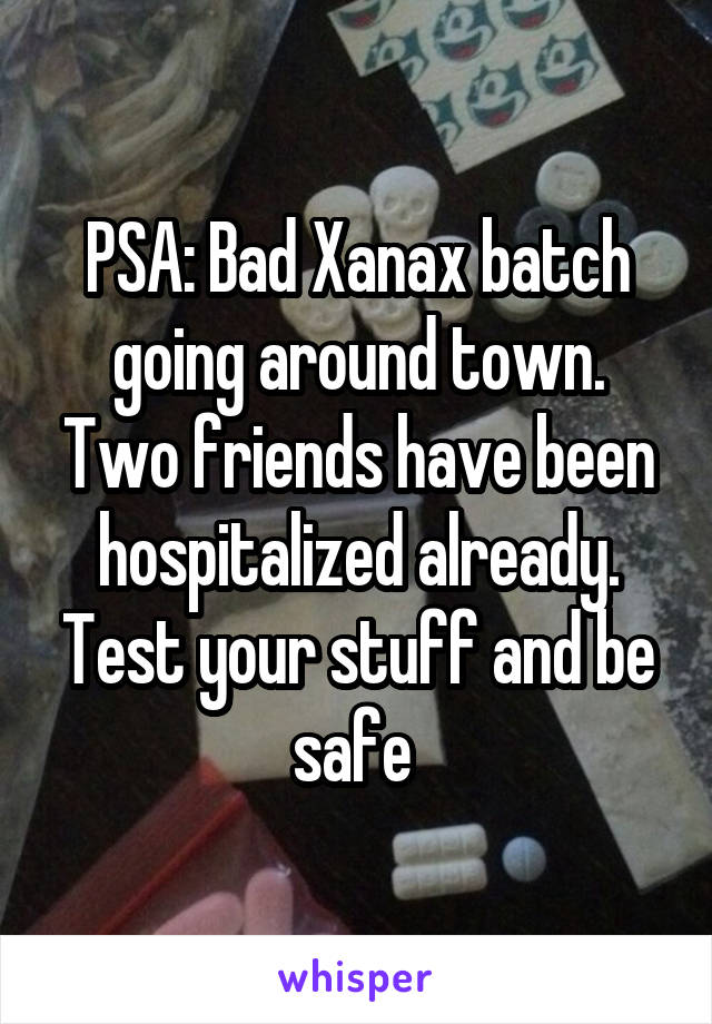 PSA: Bad Xanax batch going around town. Two friends have been hospitalized already. Test your stuff and be safe 