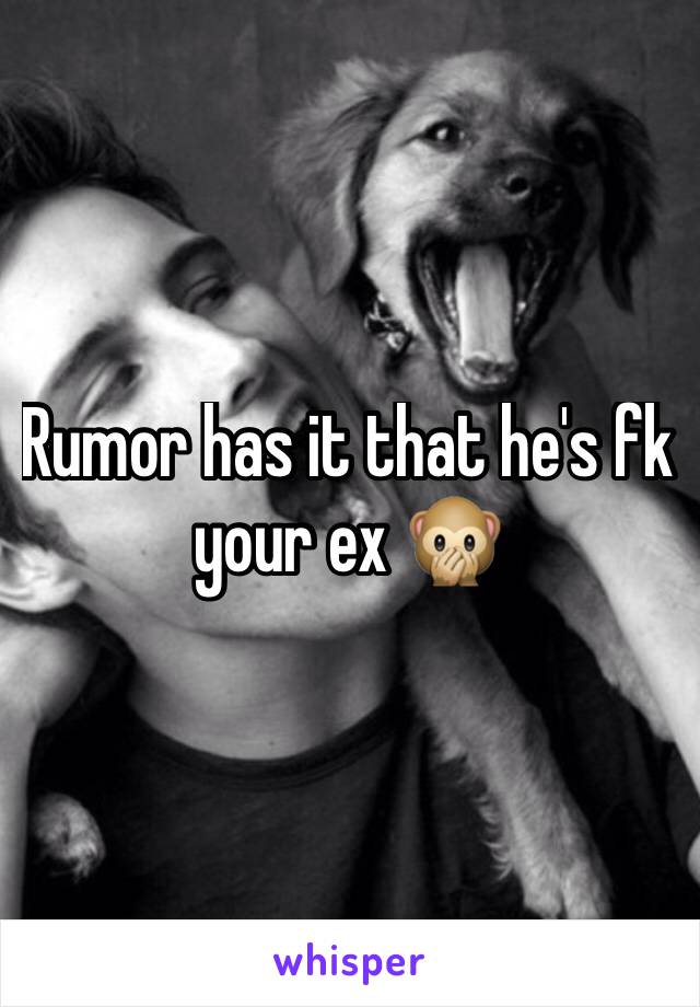 Rumor has it that he's fk your ex 🙊