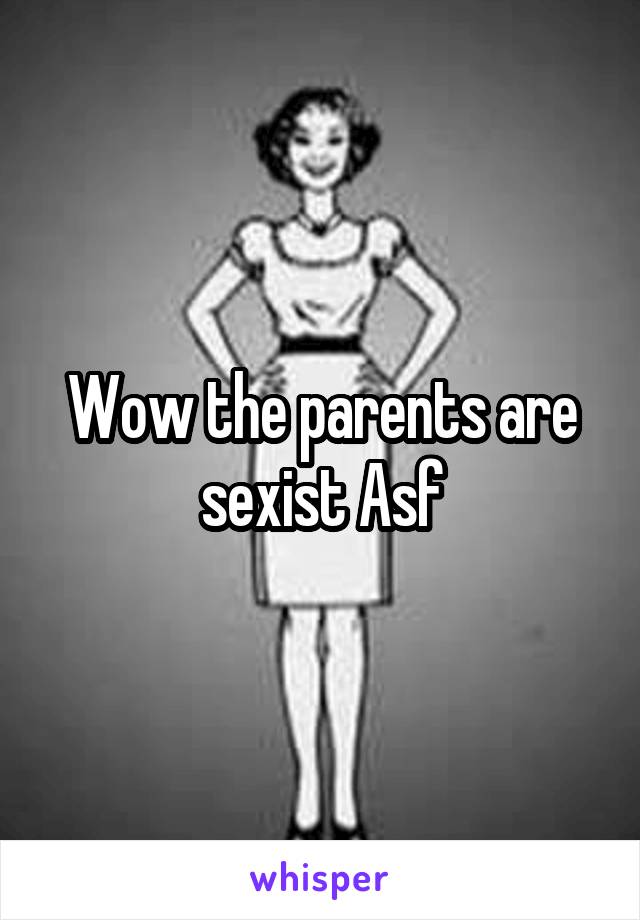 Wow the parents are sexist Asf