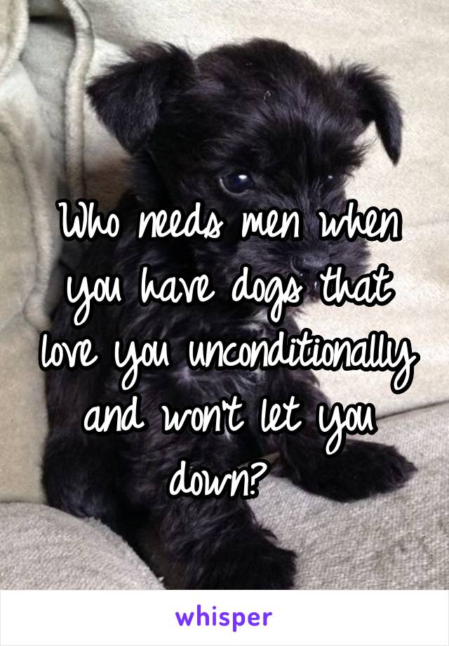 
Who needs men when you have dogs that love you unconditionally and won't let you down? 