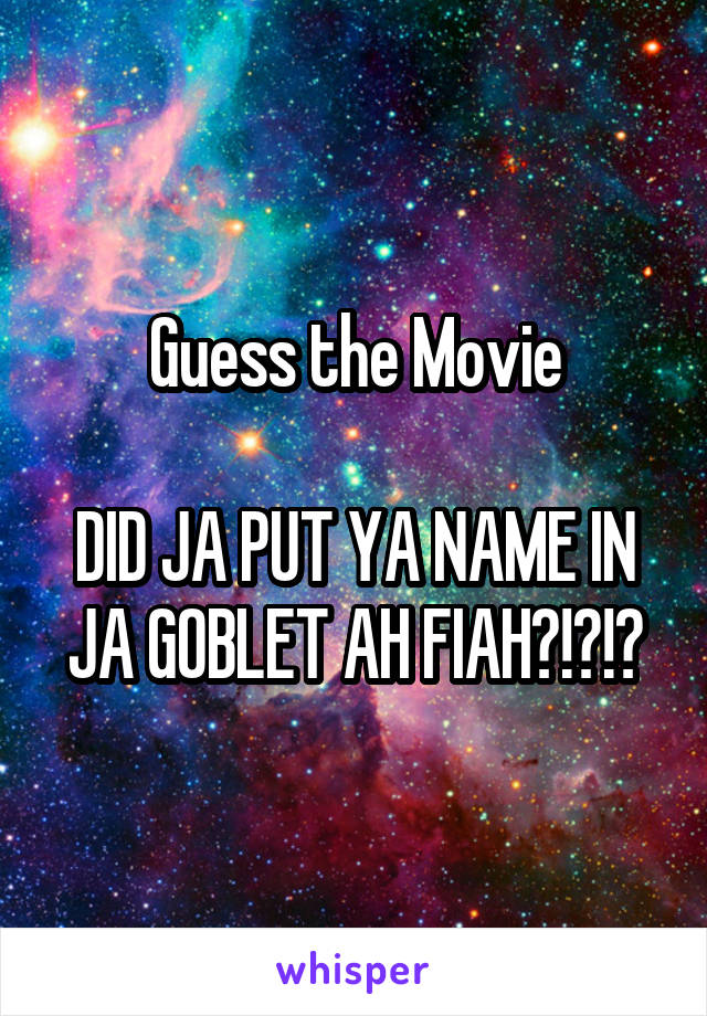 Guess the Movie

DID JA PUT YA NAME IN JA GOBLET AH FIAH?!?!?