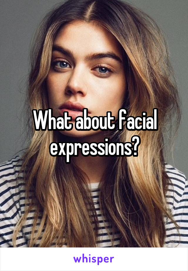 What about facial expressions?