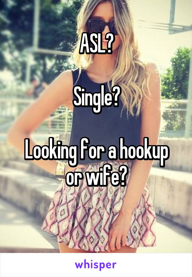 ASL?

Single?

Looking for a hookup or wife?

