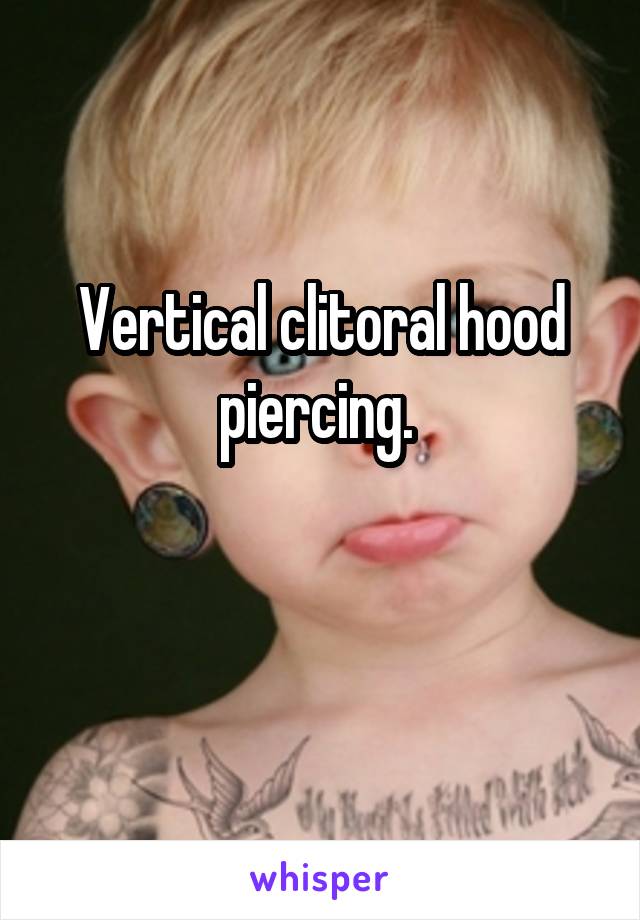 Vertical clitoral hood piercing. 

