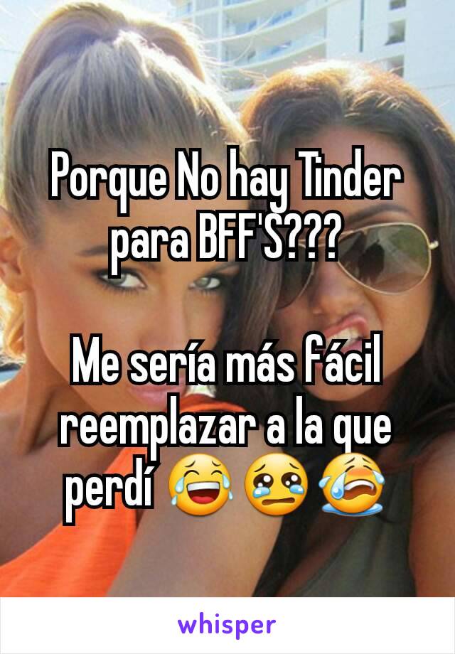 Porque No hay Tinder para BFF'S???

Me sería más fácil reemplazar a la que perdí 😂😢😭