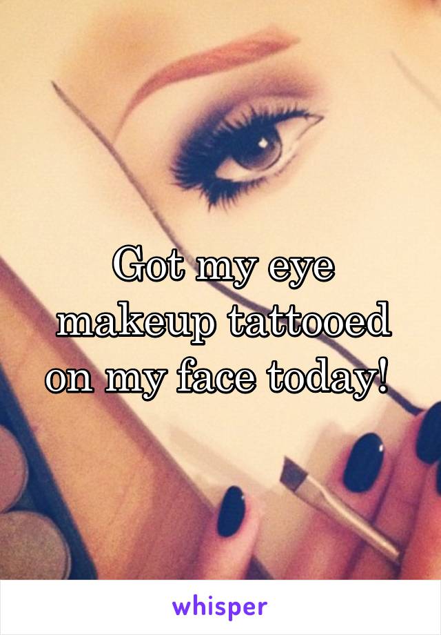 Got my eye makeup tattooed on my face today! 