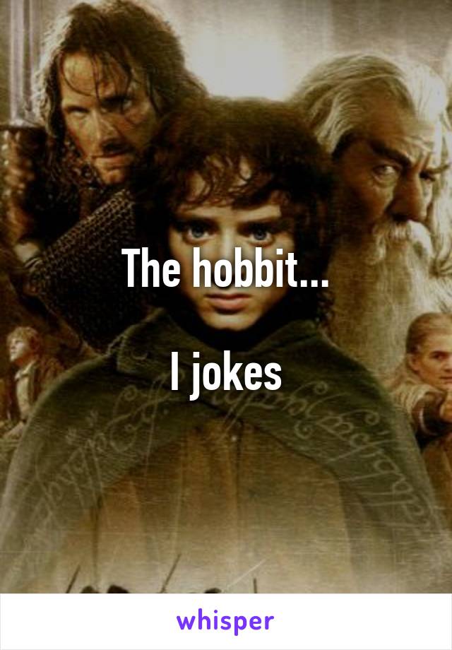 The hobbit...

I jokes