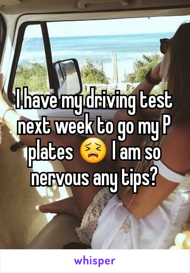 I have my driving test next week to go my P plates 😣 I am so nervous any tips?