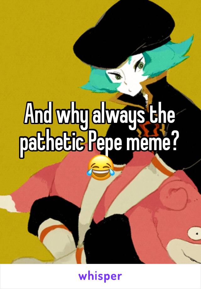 And why always the pathetic Pepe meme? 😂