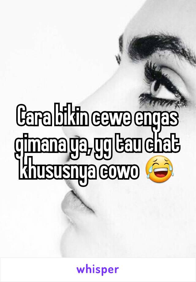 Cara bikin cewe engas gimana ya, yg tau chat khususnya cowo 😂