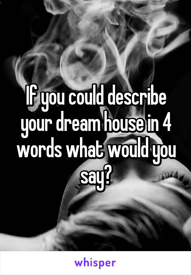 If you could describe your dream house in 4 words what would you say?