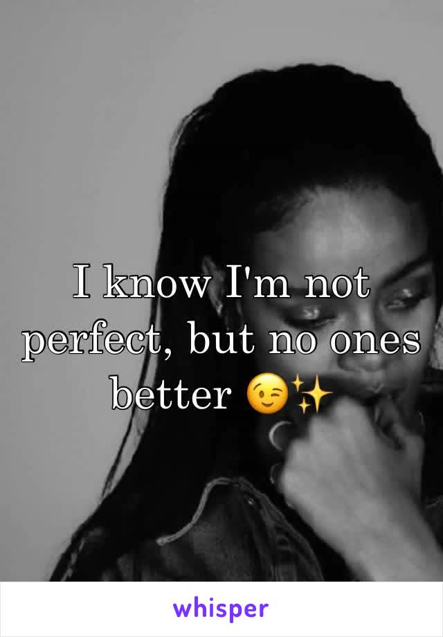 I know I'm not perfect, but no ones better 😉✨