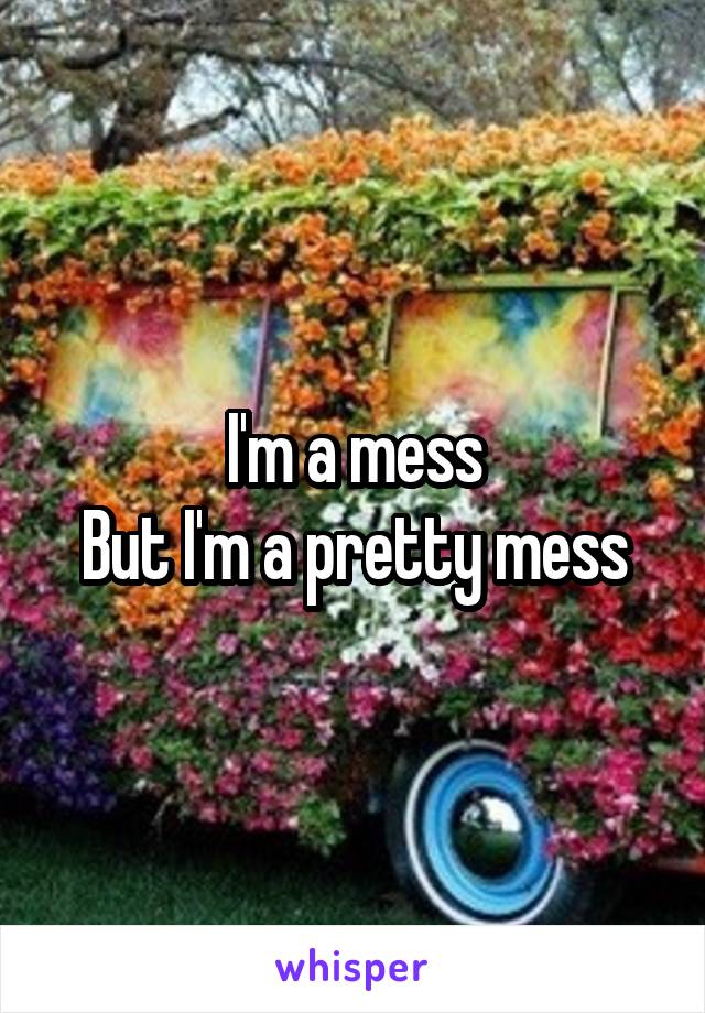 I'm a mess
But I'm a pretty mess