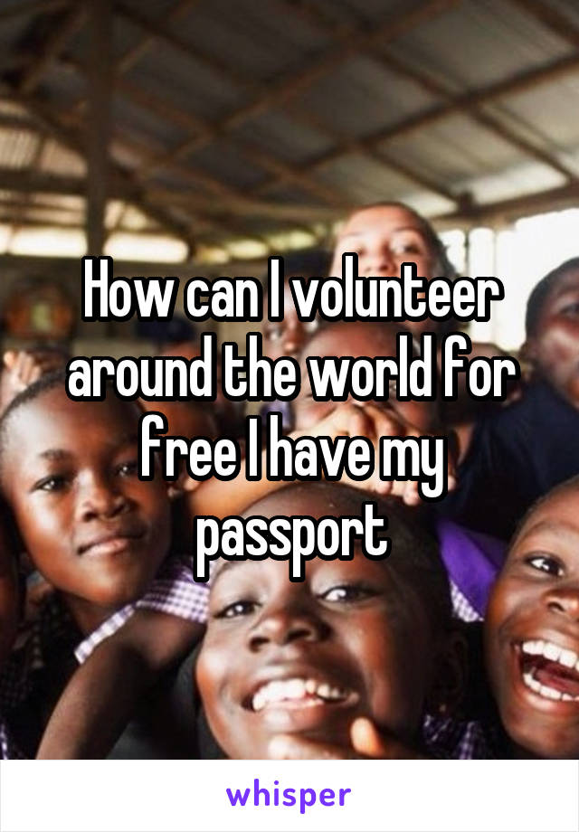 How can I volunteer around the world for free I have my passport