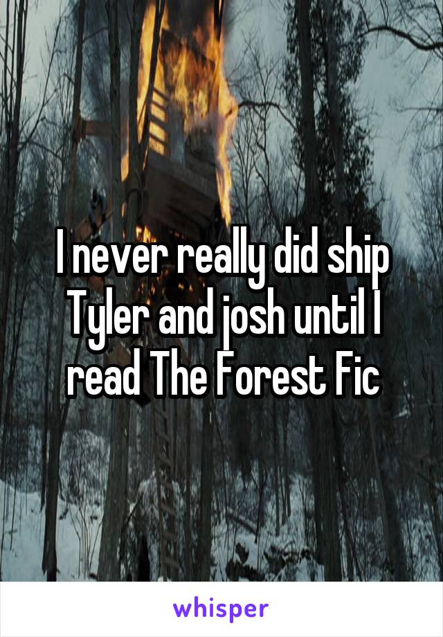 I never really did ship Tyler and josh until I read The Forest Fic