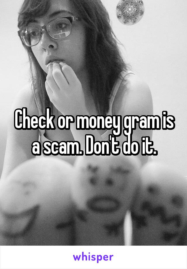 Check or money gram is a scam. Don't do it.