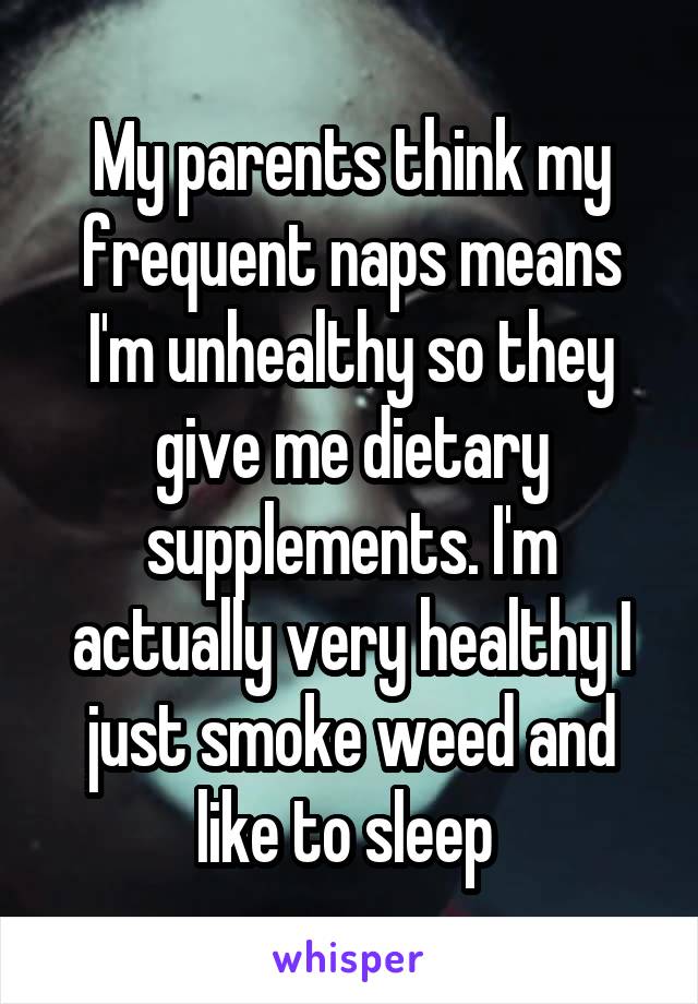 My parents think my frequent naps means I'm unhealthy so they give me dietary supplements. I'm actually very healthy I just smoke weed and like to sleep 